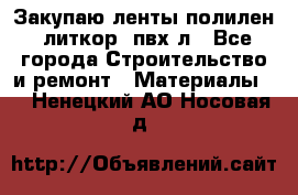Закупаю ленты полилен, литкор, пвх-л - Все города Строительство и ремонт » Материалы   . Ненецкий АО,Носовая д.